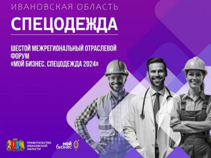 Форум «Мой бизнес. Спецодежда 2024» проходит в Ивановской области