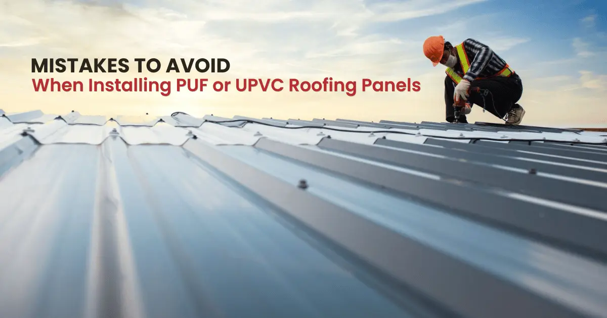 Mistakes to Avoid When Installing PUF or UPVC Roofing Panels
