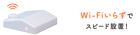 Wi-Fiいらずでスピード設置!