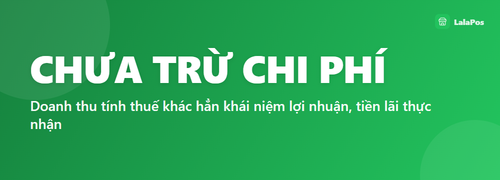 CHƯA TRỪ CHI PHÍ — Doanh thu tính thuế khác hẳn khái niệm lợi nhuận, tiền lãi thực nhận