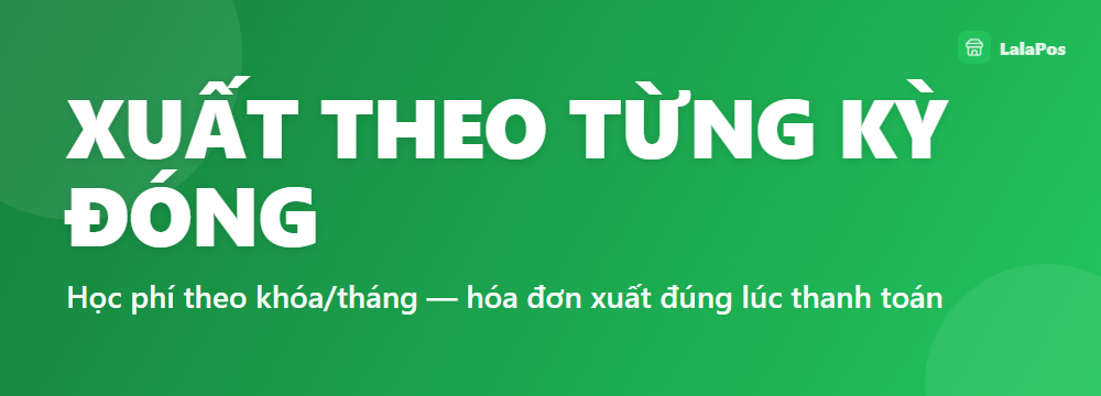 XUẤT THEO TỪNG KỲ ĐÓNG — Học phí theo khóa/tháng — hóa đơn xuất đúng lúc thanh toán