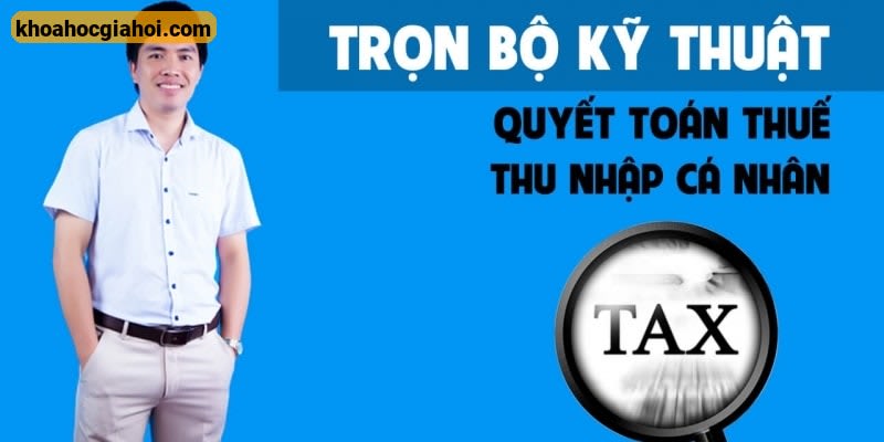 Trọn Bộ Kỹ Thuật Quyết Toán Thuế Thu Nhập Cá Nhân Trọn Bộ Kỹ Thuật Quyết Toán Thuế Thu Nhập Cá Nhân