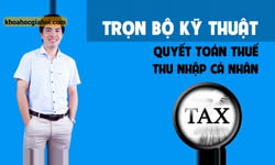 Trọn Bộ Kỹ Thuật Quyết Toán Thuế Thu Nhập Cá Nhân