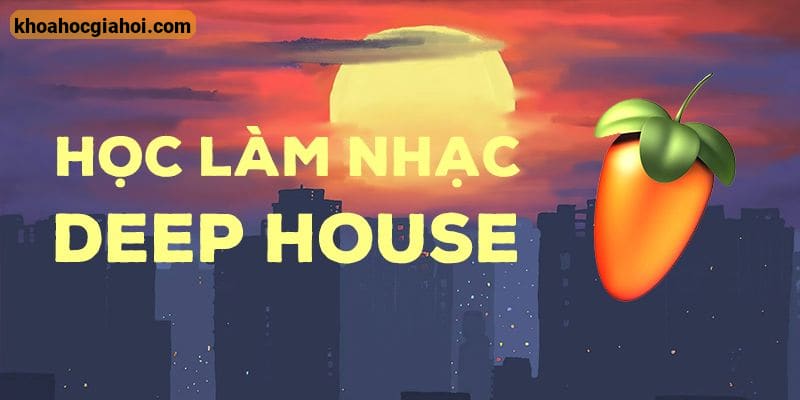Học Làm Nhạc Deep House Với Fl Studio