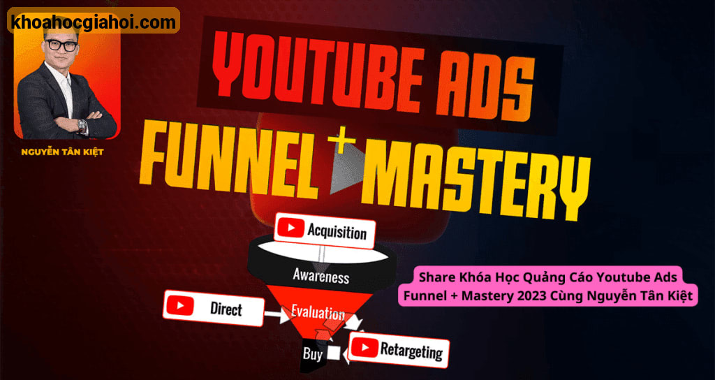 Khóa Học Quảng Cáo Youtube Ads Funnel + Mastery 2023 Cùng Nguyễn Tân Kiệt