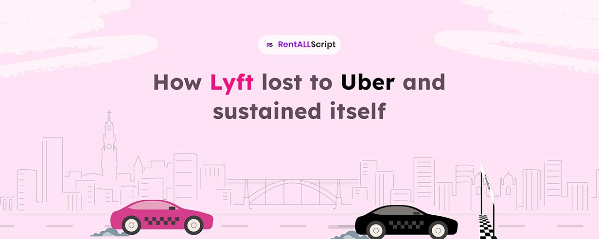 How Lyft lost to Uber and sustained itself (Mistakes to Avoid in Your Launch)