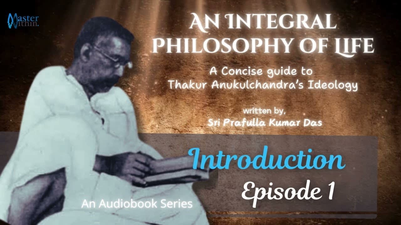 An Integral Philosophy of Life | EP 1: Introduction | Ideology of Thakur Anukulchandra