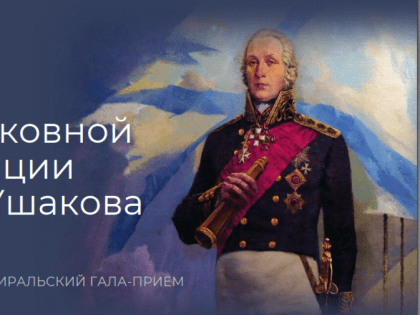 В Москве состоится Всероссийский Адмиральский гала-приём, приуроченный ко дню рождения Фёдора Ушакова и посвящённый 20-летию его общецерковной канонизации