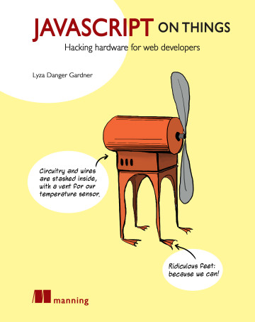 JavaScript on Things: Hardware for Web Developers by Lyza Danger Gardner