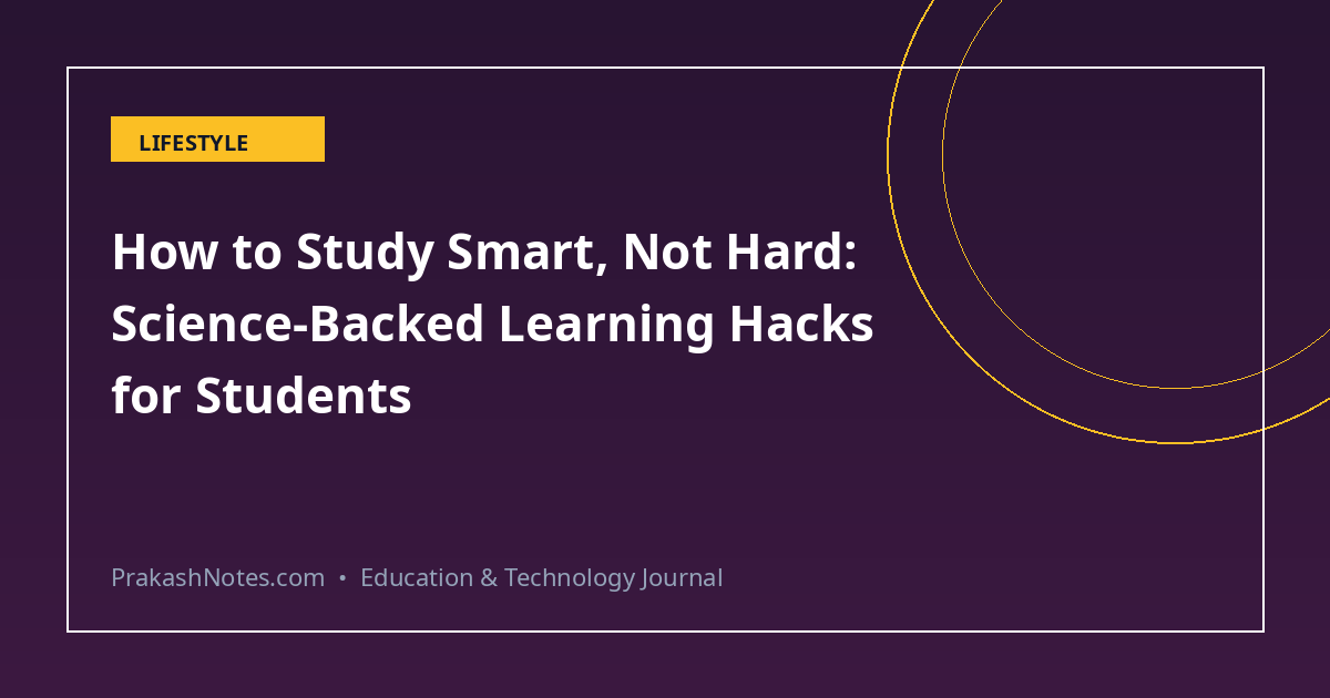 How to Study Smart, Not Hard: Science-Backed Learning Hacks for Students