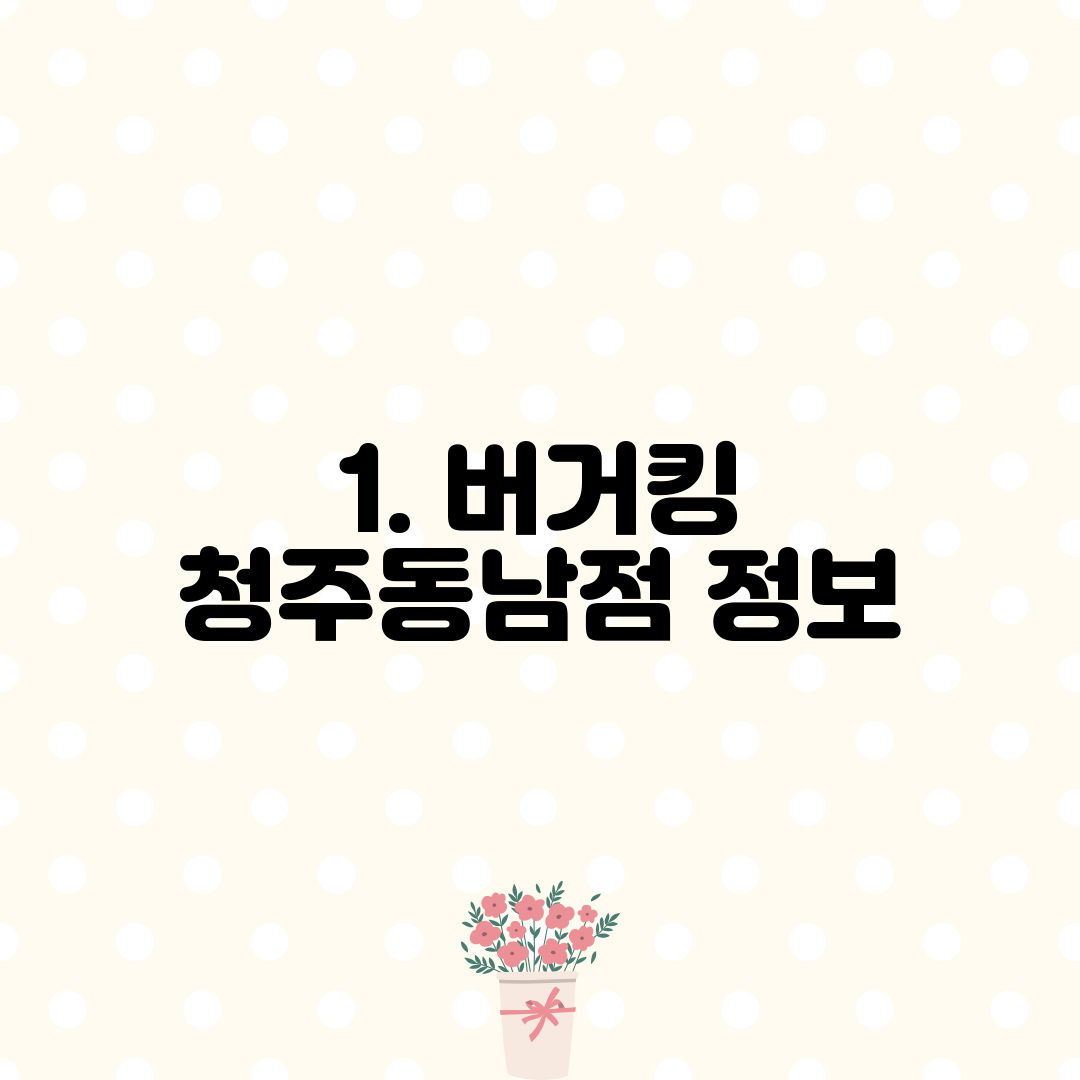 1. 버거킹 청주동남점 정보