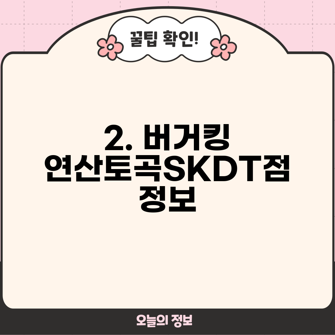 2. 버거킹 연산토곡SKDT점 정보