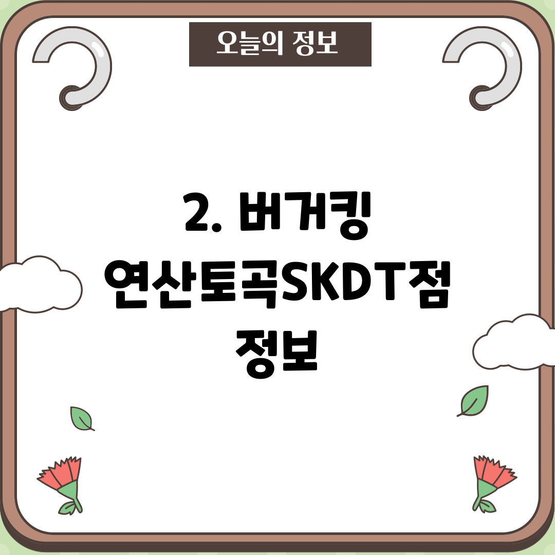 2. 버거킹 연산토곡SKDT점 정보