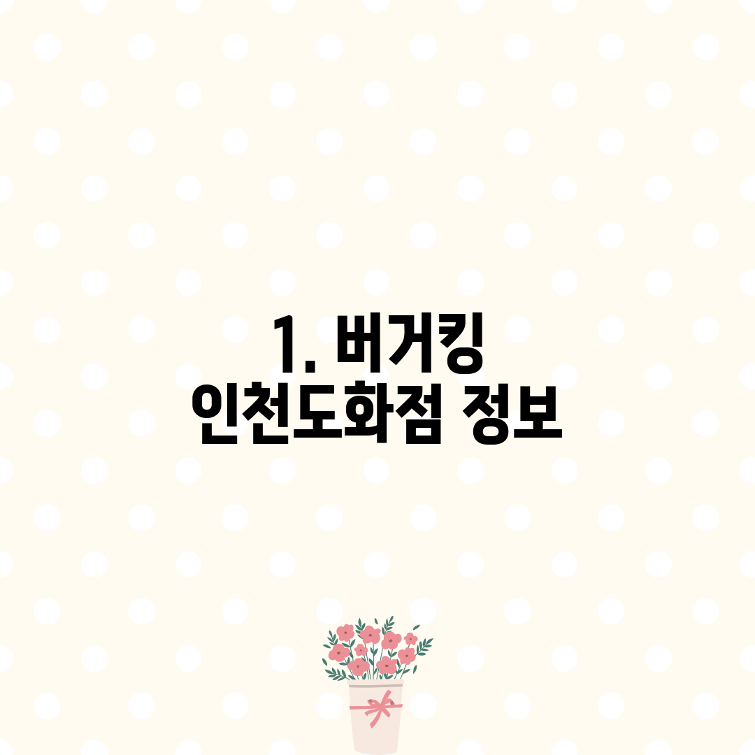 1. 버거킹 인천도화점 정보