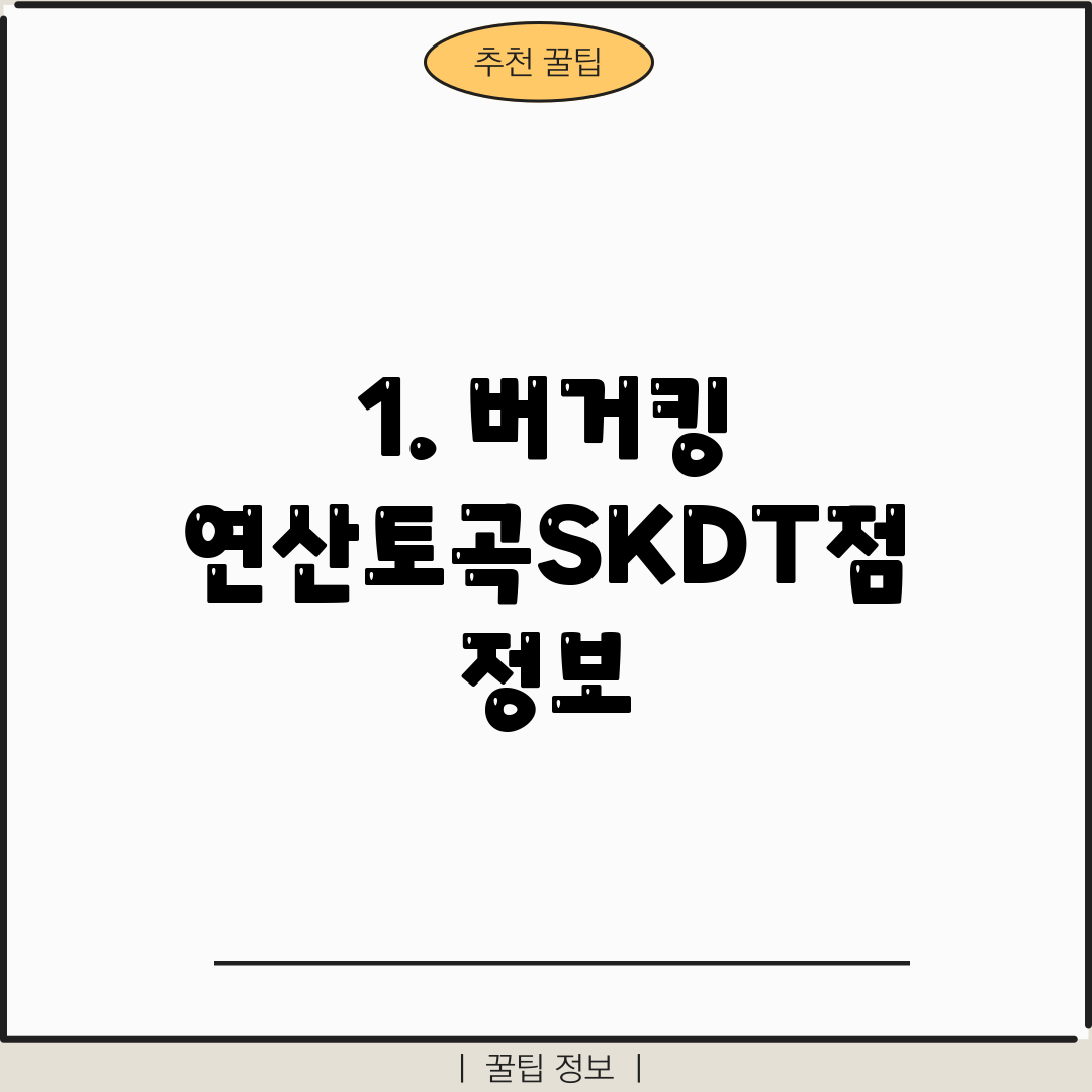 1. 버거킹 연산토곡SKDT점 정보