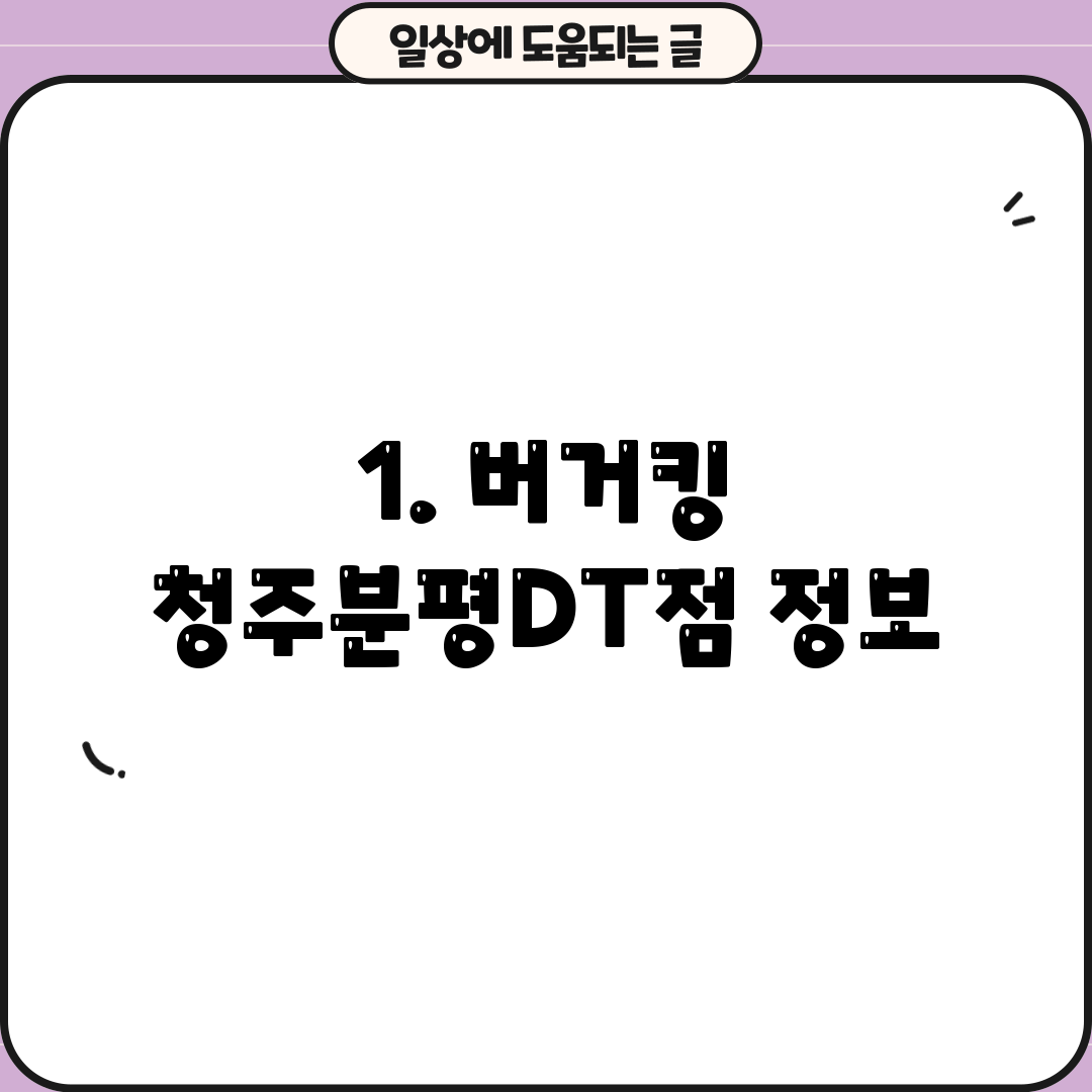 1. 버거킹 청주분평DT점 정보