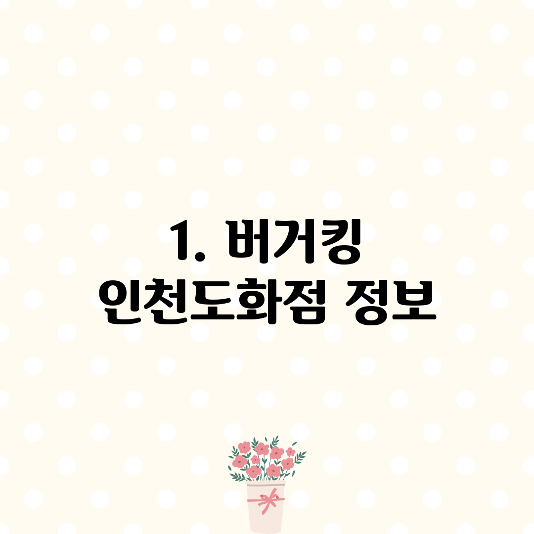 1. 버거킹 인천도화점 정보