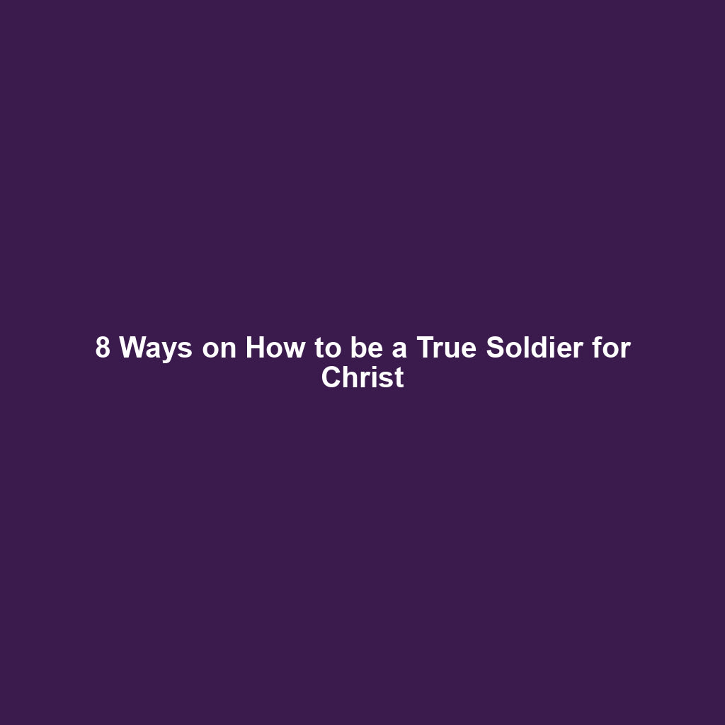 8 Ways of becoming a True Soldier for Christ