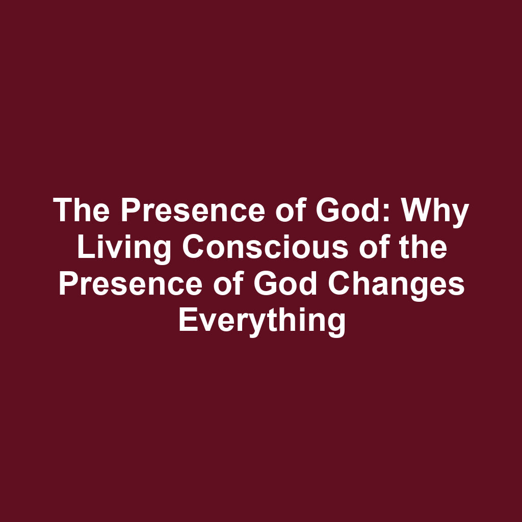 The Presence of God: Why Living Conscious of the Presence of God Changes Everything