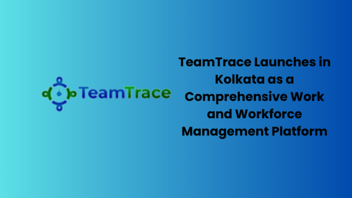 TeamTrace Launches in Kolkata as a Comprehensive Work and Workforce Management Platform
