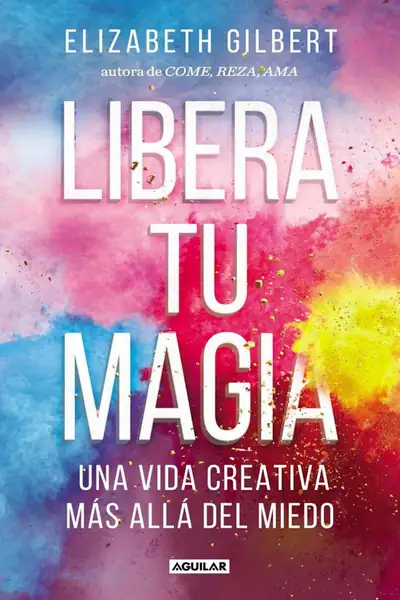 Portada del libro: Libera Tu Magia Elizabeth Gilbert