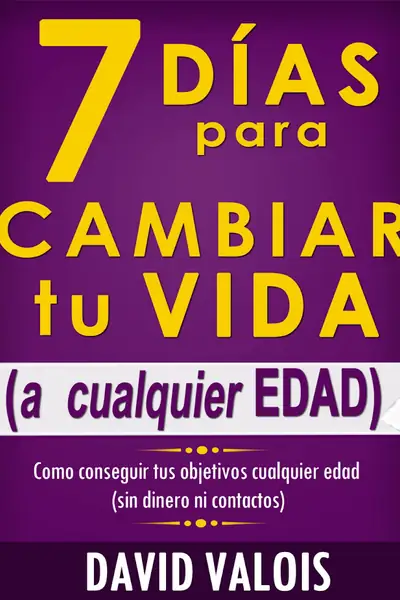 Portada del libro: 7 Dias Para Cambiar Tu Vida A Cualquier Edad, Sin Dinero Ni Contactos David Valois