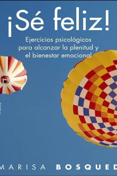 Portada del libro: ¡Sé Feliz! Ejercicios PsicolóGicos Para Alcanzar La Plenitud Y El Bienestar Emocional Marisa Bosqued Lorente