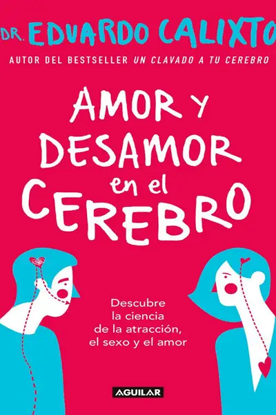 Portada del libro: Amor Y Desamor En El Cerebro Descubre La Ciencia De La AtraccióN, El Sexo Y El Amor Eduardo Calixto