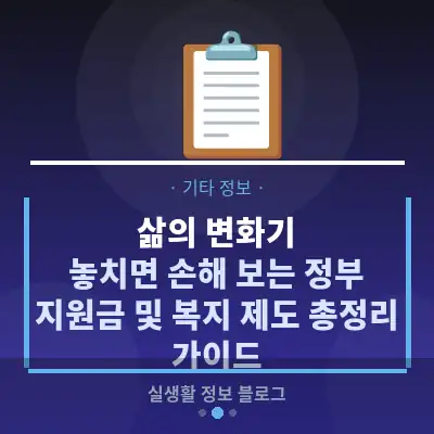 삶의 변화기, 놓치면 손해 보는 정부 지원금 및 복지 제도 총정리 가이드