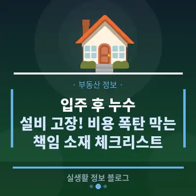 입주 후 누수, 설비 고장! 비용 폭탄 막는 책임 소재 체크리스트