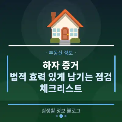 하자 증거, 법적 효력 있게 남기는 점검 체크리스트