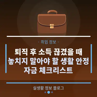 퇴직 후 소득 끊겼을 때, 놓치지 말아야 할 생활 안정 자금 체크리스트