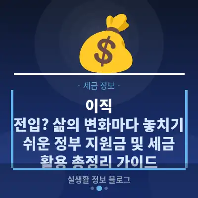 이직, 전입? 삶의 변화마다 놓치기 쉬운 정부 지원금 및 세금 활용 총정리 가이드