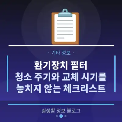 환기장치 필터, 청소 주기와 교체 시기를 놓치지 않는 체크리스트