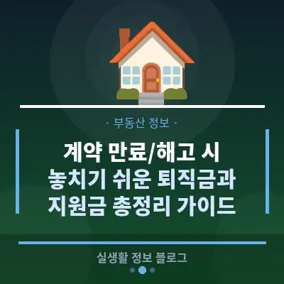 계약 만료/해고 시, 놓치기 쉬운 퇴직금과 지원금 총정리 가이드