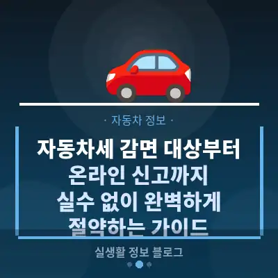 자동차세 감면 대상부터 온라인 신고까지, 실수 없이 완벽하게 절약하는 가이드