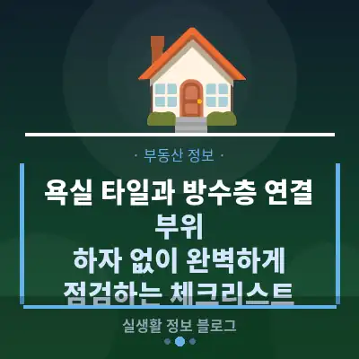 욕실 타일과 방수층 연결 부위, 하자 없이 완벽하게 점검하는 체크리스트