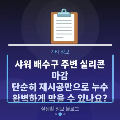 샤워 배수구 주변 실리콘 마감, 단순히 재시공만으로 누수 완벽하게 막을 수 있나요?