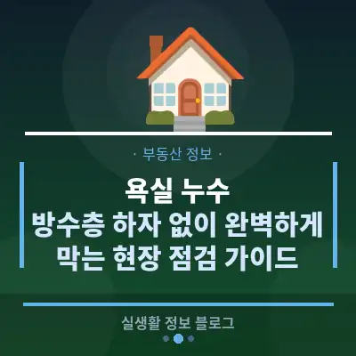 욕실 누수, 방수층 하자 없이 완벽하게 막는 현장 점검 가이드