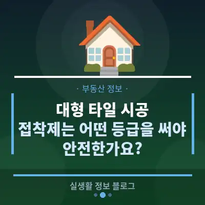 대형 타일 시공, 접착제는 어떤 등급을 써야 안전한가요?