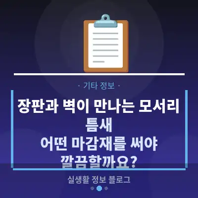 장판과 벽이 만나는 모서리 틈새, 어떤 마감재를 써야 깔끔할까요?