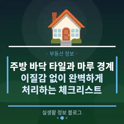 주방 바닥 타일과 마루 경계, 이질감 없이 완벽하게 처리하는 체크리스트