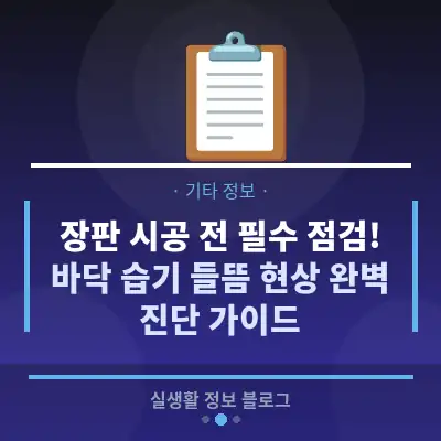 장판 시공 전 필수 점검! 바닥 습기 들뜸 현상 완벽 진단 가이드
