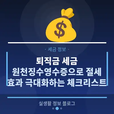 퇴직금 세금, 원천징수영수증으로 절세 효과 극대화하는 체크리스트