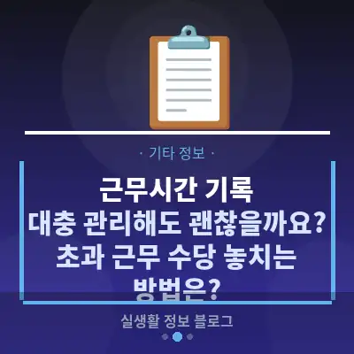 근무시간 기록, 대충 관리해도 괜찮을까요? 초과 근무 수당 놓치는 방법은?