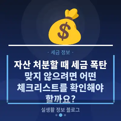 자산 처분할 때 세금 폭탄 맞지 않으려면 어떤 체크리스트를 확인해야 할까요?