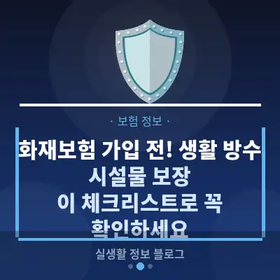 화재보험 가입 전! 생활 방수 시설물 보장, 이 체크리스트로 꼭 확인하세요