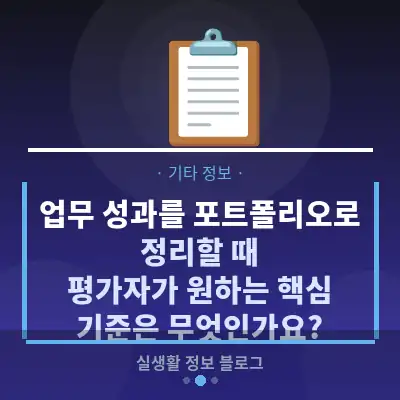 업무 성과를 포트폴리오로 정리할 때, 평가자가 원하는 핵심 기준은 무엇인가요?