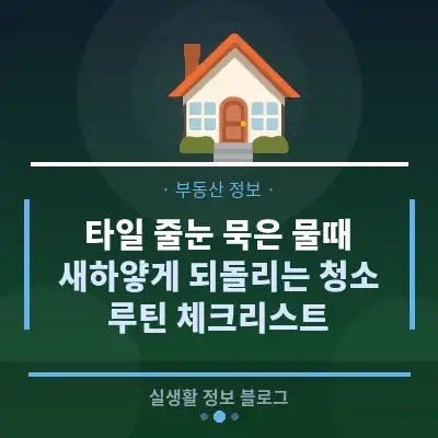 타일 줄눈 묵은 물때, 새하얗게 되돌리는 청소 루틴 체크리스트