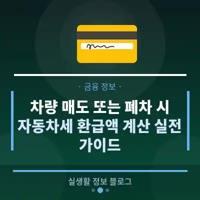 차량 매도 또는 폐차 시 자동차세 환급액 계산 실전 가이드